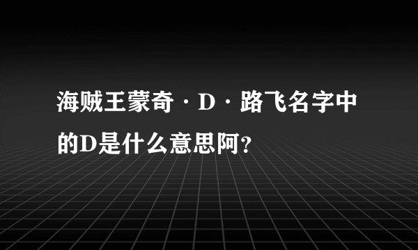 海贼王蒙奇·D·路飞名字中的D是什么意思阿？
