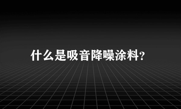 什么是吸音降噪涂料？