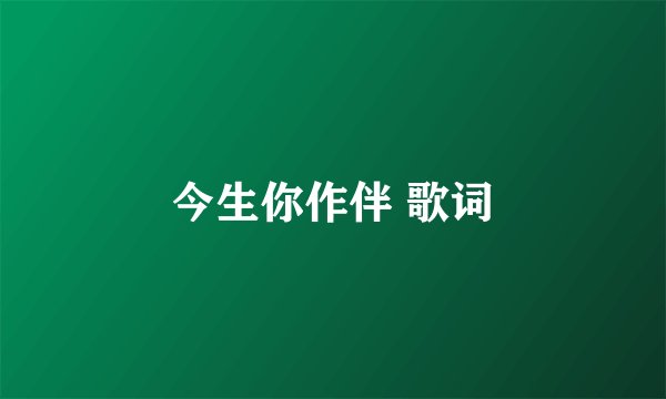 今生你作伴 歌词