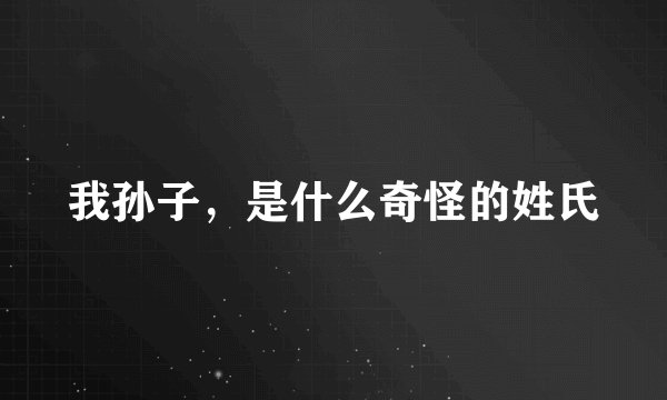 我孙子，是什么奇怪的姓氏