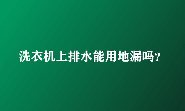 洗衣机上排水能用地漏吗？