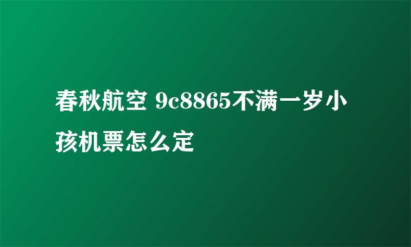 春秋航空 9c8865不满一岁小孩机票怎么定