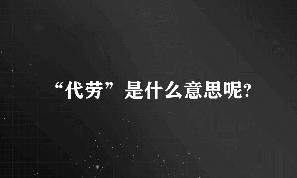 “代劳”是什么意思呢?