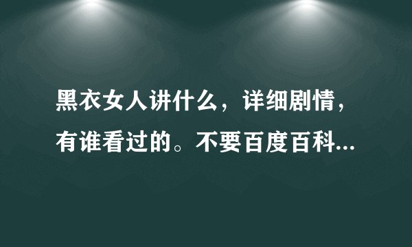 黑衣女人讲什么，详细剧情，有谁看过的。不要百度百科的答案。