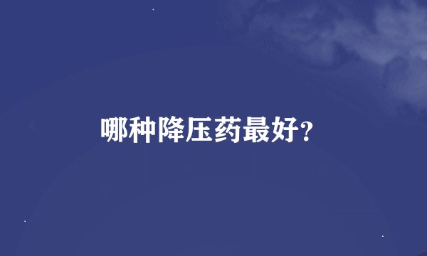 哪种降压药最好？
