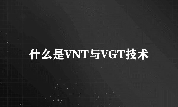 什么是VNT与VGT技术