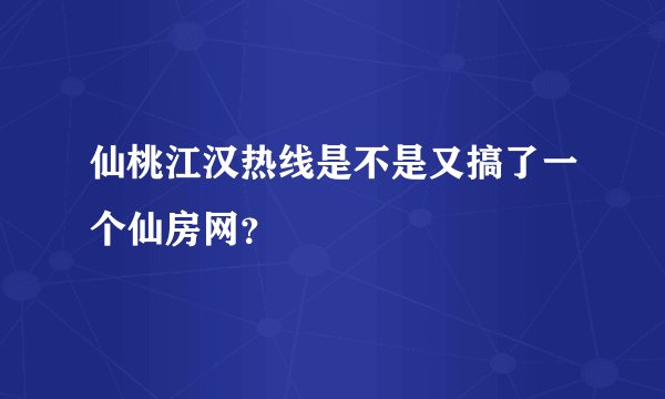 仙桃江汉热线是不是又搞了一个仙房网？