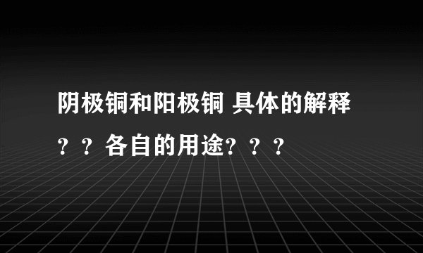 阴极铜和阳极铜 具体的解释？？各自的用途？？？