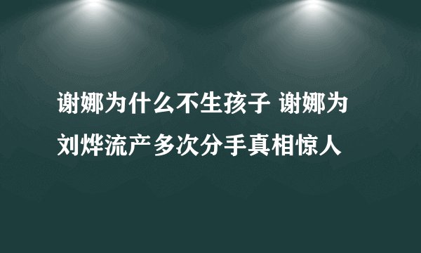 谢娜为什么不生孩子 谢娜为刘烨流产多次分手真相惊人