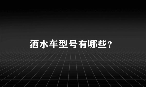 洒水车型号有哪些？