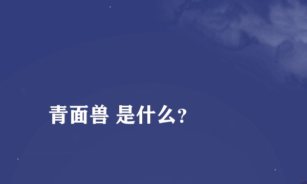 
青面兽 是什么？

