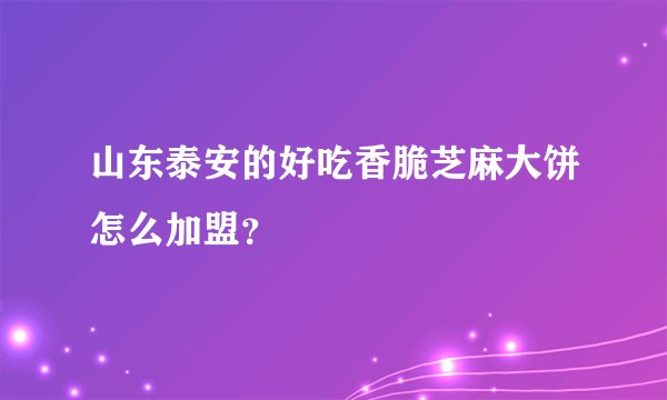 山东泰安的好吃香脆芝麻大饼怎么加盟？