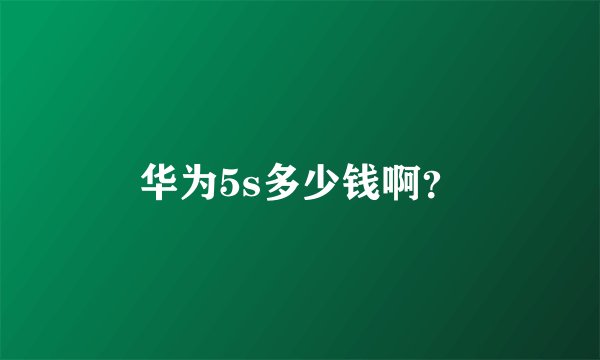华为5s多少钱啊？