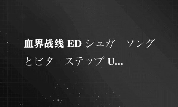 血界战线 ED シュガーソングとビターステップ UNISON SQUARE GARDEN 罗马音
