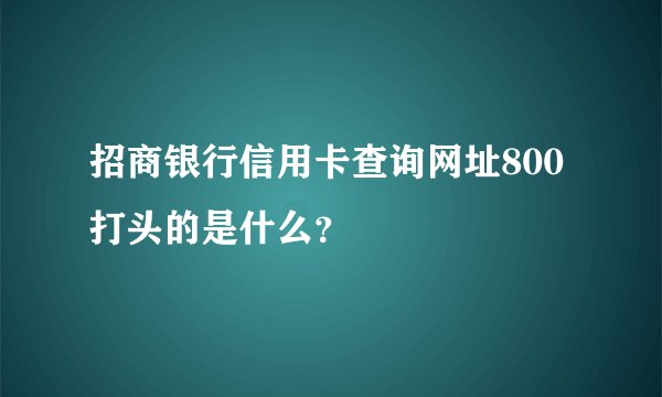 招商银行信用卡查询网址800打头的是什么？