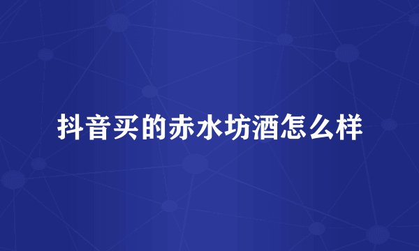 抖音买的赤水坊酒怎么样