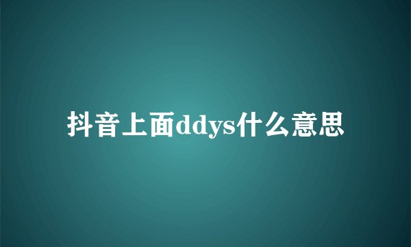 抖音上面ddys什么意思
