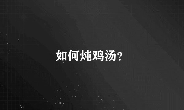 如何炖鸡汤？