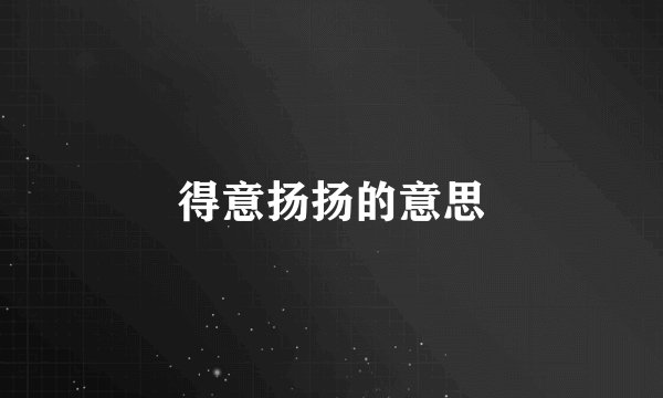 得意扬扬的意思