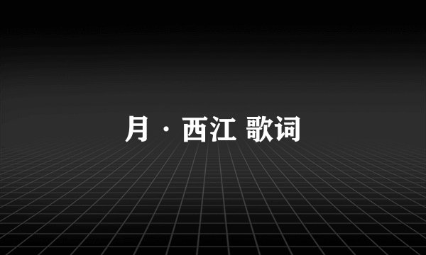 月·西江 歌词