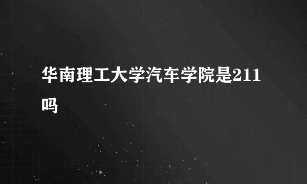 华南理工大学汽车学院是211吗