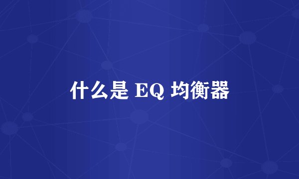 什么是 EQ 均衡器