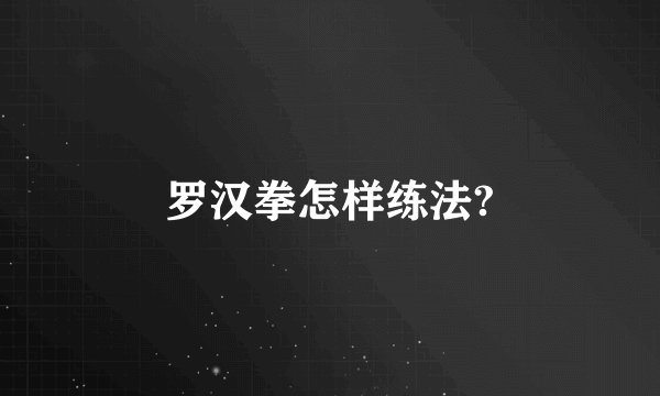 罗汉拳怎样练法?