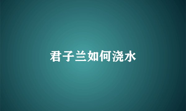 君子兰如何浇水
