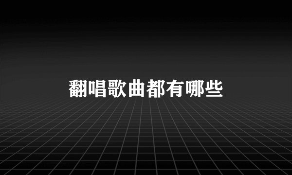 翻唱歌曲都有哪些