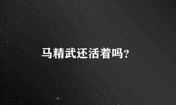马精武还活着吗？