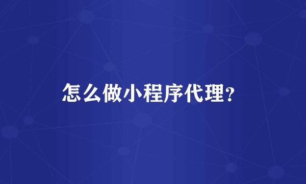 怎么做小程序代理？