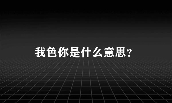 我色你是什么意思？
