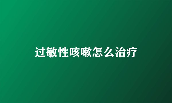 过敏性咳嗽怎么治疗
