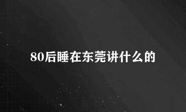 80后睡在东莞讲什么的
