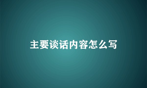主要谈话内容怎么写
