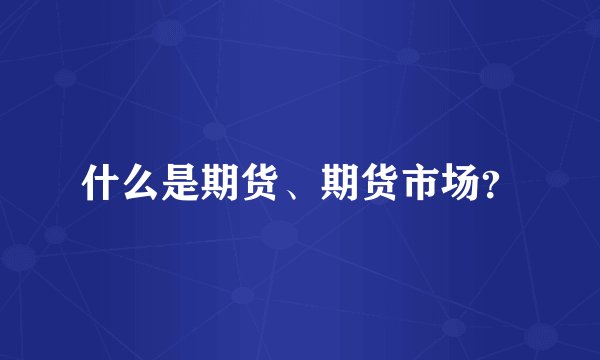 什么是期货、期货市场？