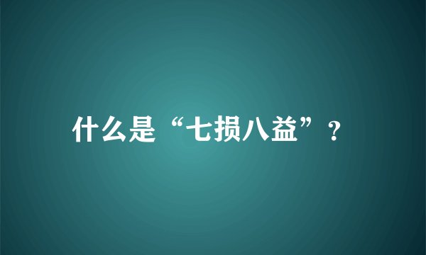 什么是“七损八益”？