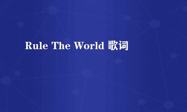 Rule The World 歌词
