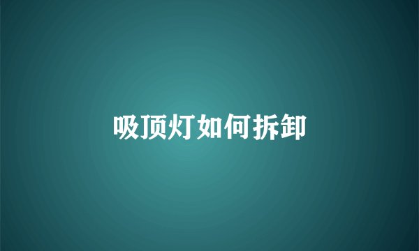 吸顶灯如何拆卸