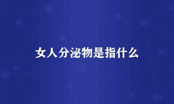 女人分泌物是指什么