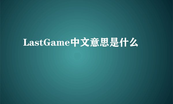 LastGame中文意思是什么