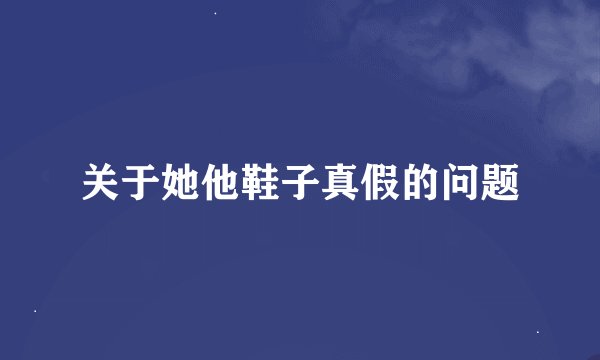 关于她他鞋子真假的问题