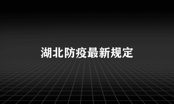 湖北防疫最新规定