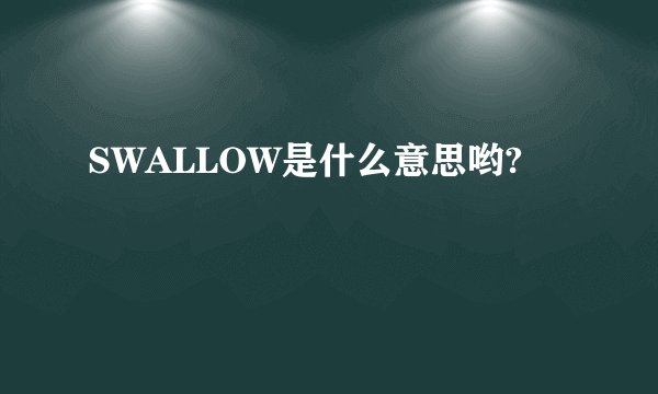 SWALLOW是什么意思哟?