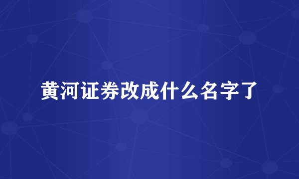 黄河证券改成什么名字了