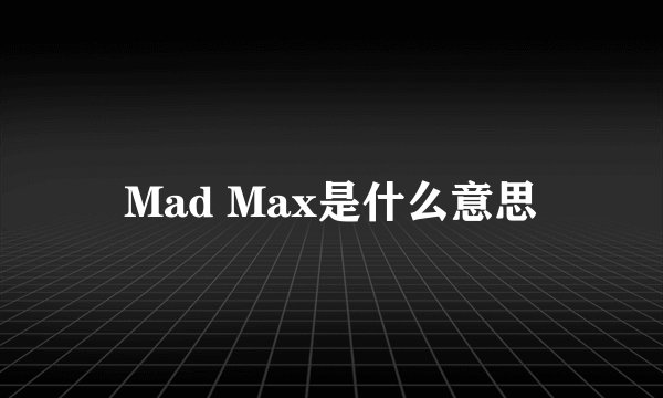 Mad Max是什么意思