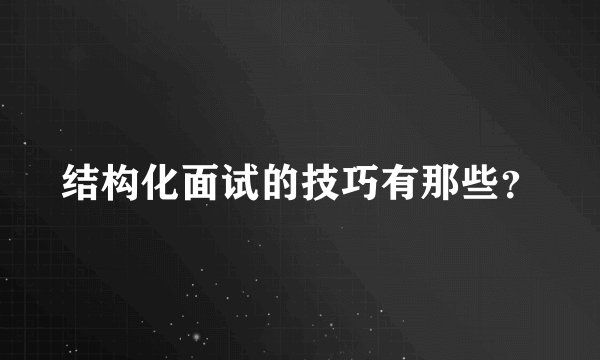 结构化面试的技巧有那些？