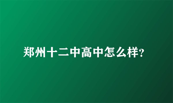 郑州十二中高中怎么样？