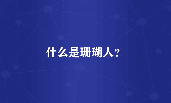 什么是珊瑚人？