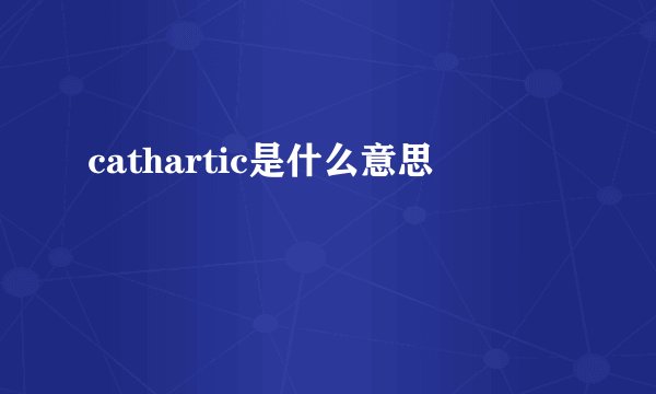 cathartic是什么意思